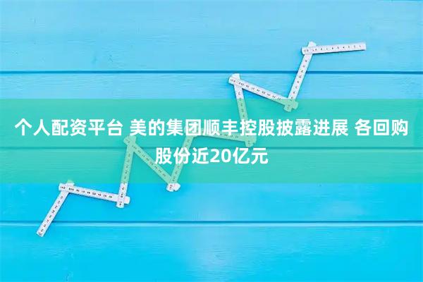 个人配资平台 美的集团顺丰控股披露进展 各回购股份近20亿元