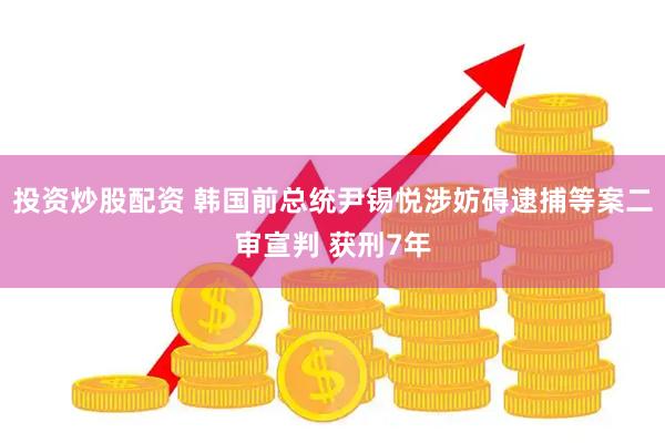 投资炒股配资 韩国前总统尹锡悦涉妨碍逮捕等案二审宣判 获刑7年