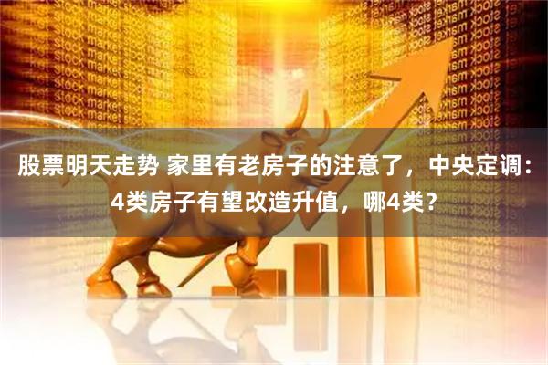 股票明天走势 家里有老房子的注意了，中央定调：4类房子有望改造升值，哪4类？